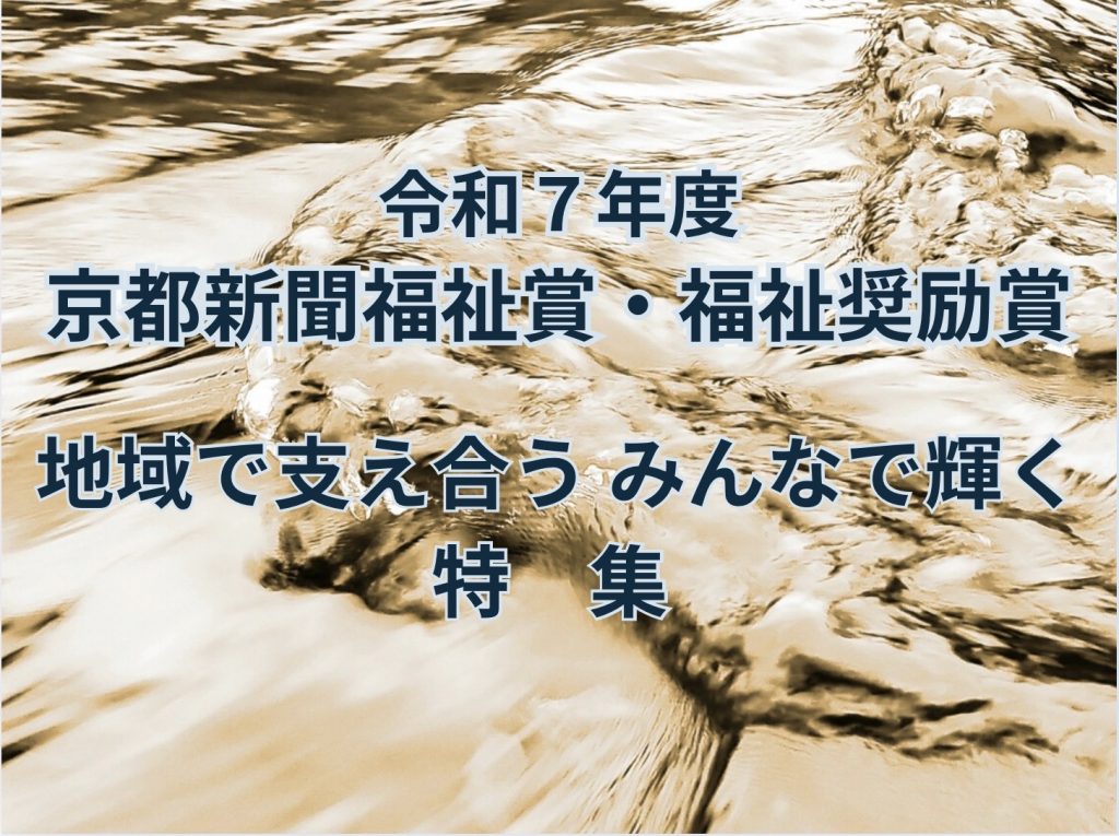 令和7年度　京都新聞福祉賞・福祉奨励賞　　地域で支え合う　みんなで輝く（特集）